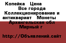 Копейка › Цена ­ 2 000 - Все города Коллекционирование и антиквариат » Монеты   . Архангельская обл.,Мирный г.